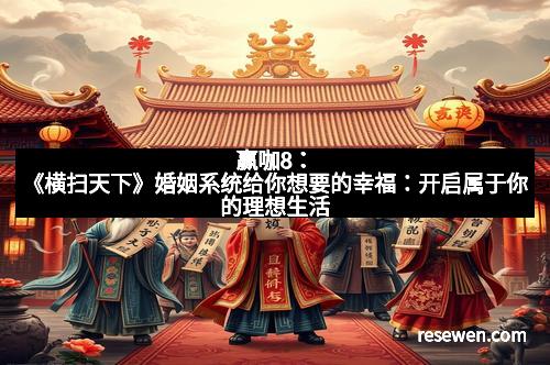 赢咖8：《横扫天下》婚姻系统给你想要的幸福：开启属于你的理想生活
