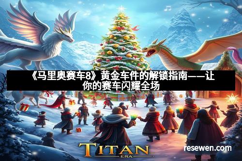 《马里奥赛车8》黄金车件的解锁指南——让你的赛车闪耀全场